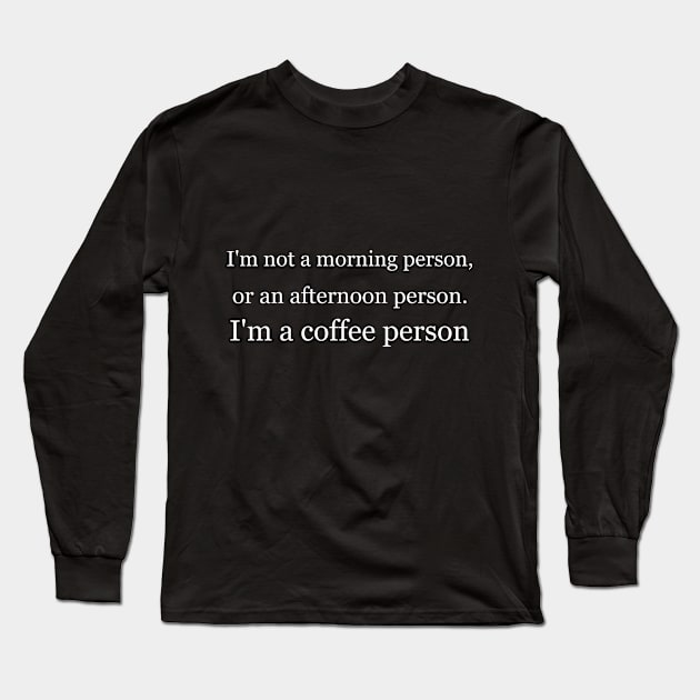 I'm not a morning person, or an afternoon person. I'm a coffee person. Black Long Sleeve T-Shirt by Jackson Williams